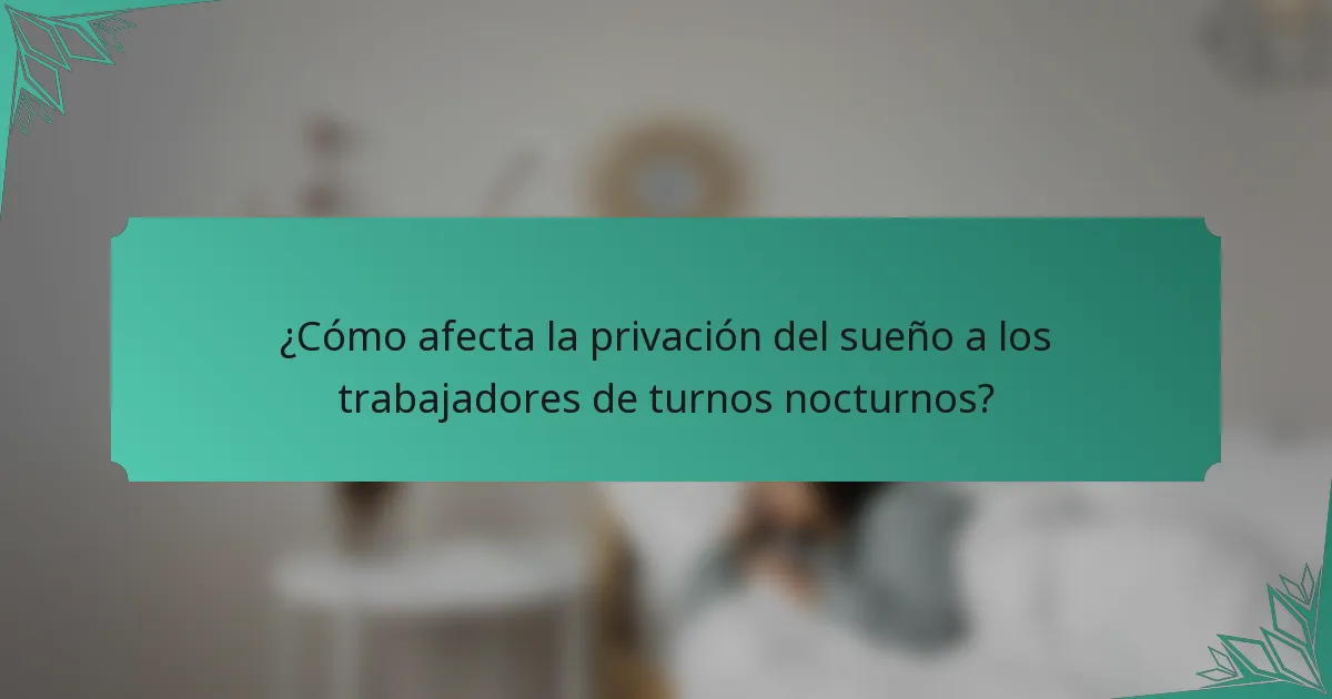 ¿Cómo afecta la privación del sueño a los trabajadores de turnos nocturnos?