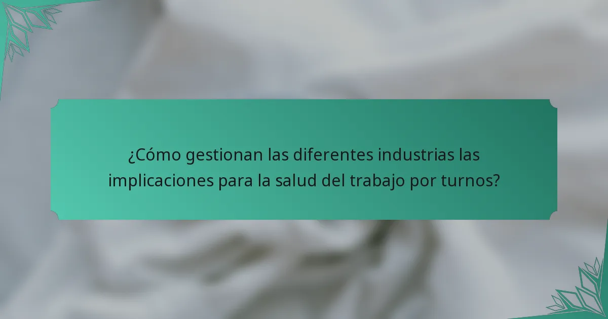 ¿Cómo gestionan las diferentes industrias las implicaciones para la salud del trabajo por turnos?
