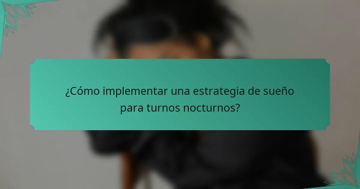 ¿Cómo implementar una estrategia de sueño para turnos nocturnos?