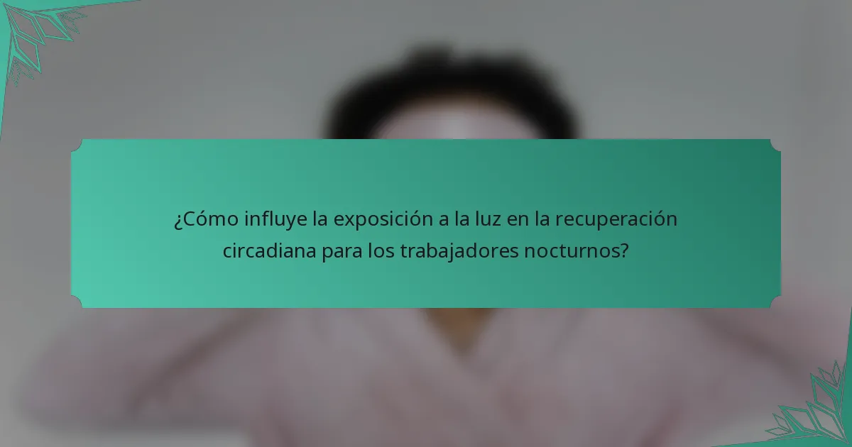 ¿Cómo influye la exposición a la luz en la recuperación circadiana para los trabajadores nocturnos?