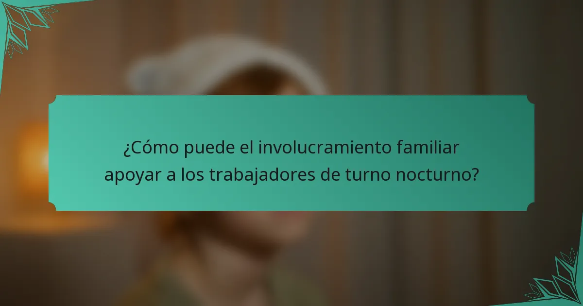 ¿Cómo puede el involucramiento familiar apoyar a los trabajadores de turno nocturno?