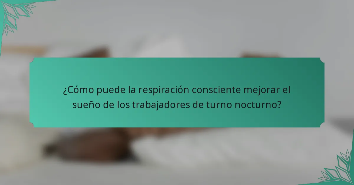 ¿Cómo puede la respiración consciente mejorar el sueño de los trabajadores de turno nocturno?