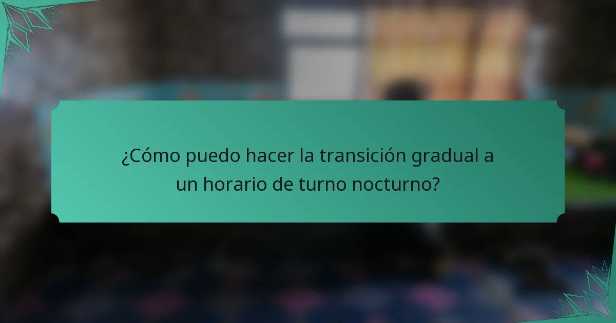 ¿Cómo puedo hacer la transición gradual a un horario de turno nocturno?
