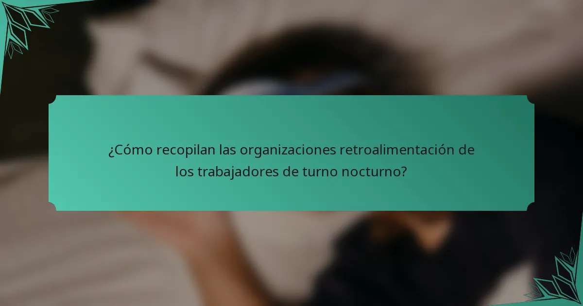 ¿Cómo recopilan las organizaciones retroalimentación de los trabajadores de turno nocturno?