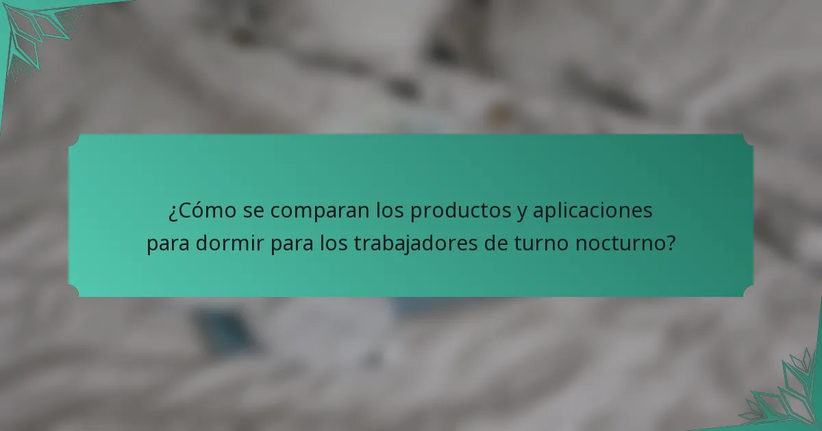 ¿Cómo se comparan los productos y aplicaciones para dormir para los trabajadores de turno nocturno?