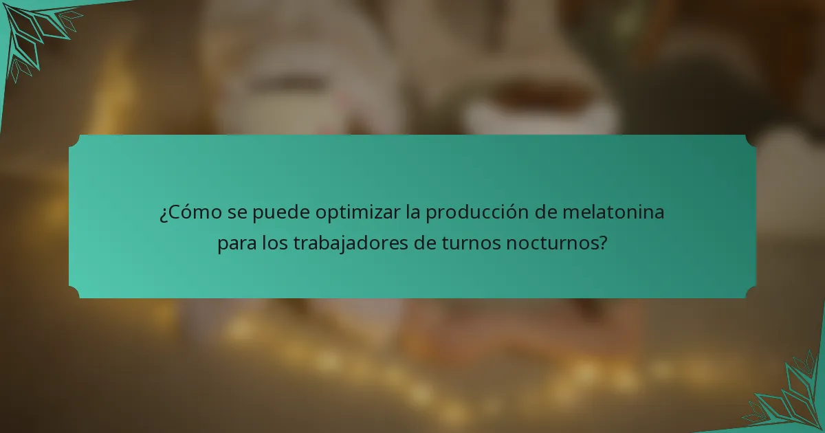 ¿Cómo se puede optimizar la producción de melatonina para los trabajadores de turnos nocturnos?