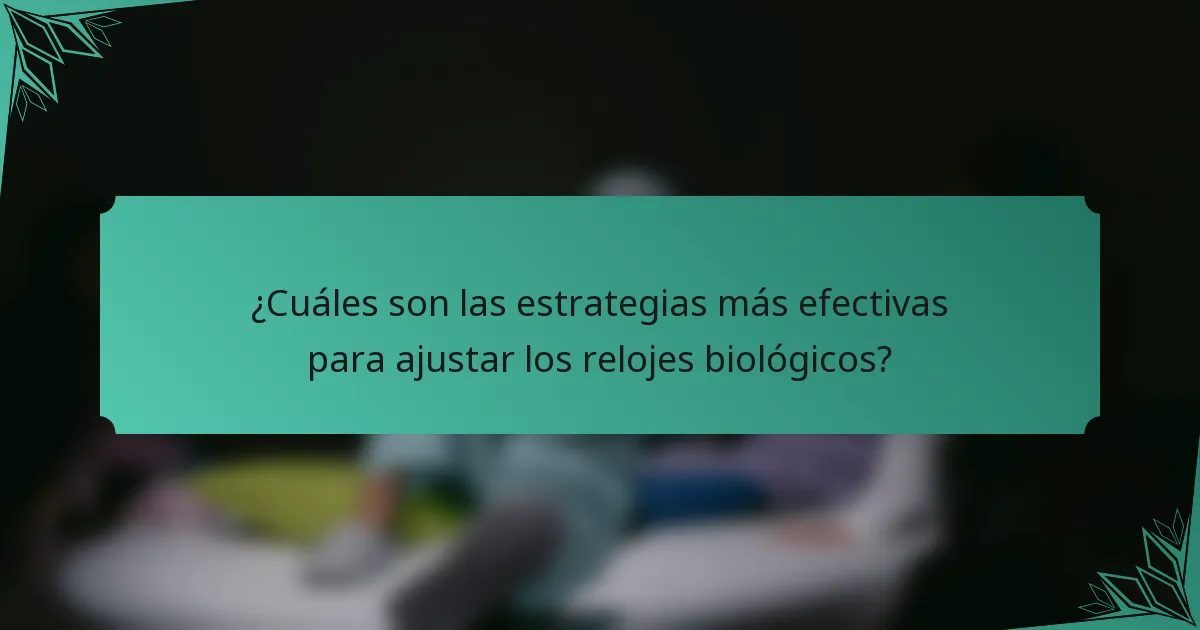 ¿Cuáles son las estrategias más efectivas para ajustar los relojes biológicos?