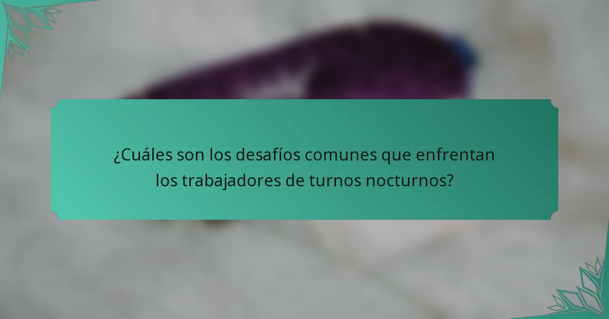 ¿Cuáles son los desafíos comunes que enfrentan los trabajadores de turnos nocturnos?