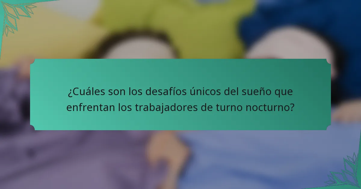 ¿Cuáles son los desafíos únicos del sueño que enfrentan los trabajadores de turno nocturno?