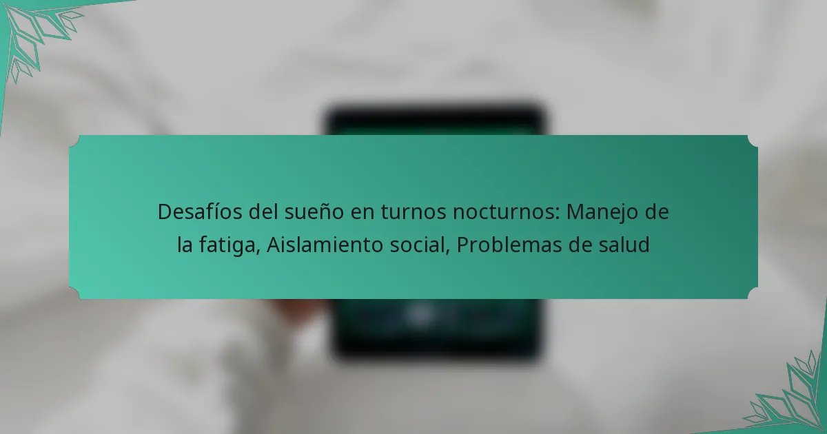 Desafíos del sueño en turnos nocturnos: Manejo de la fatiga, Aislamiento social, Problemas de salud
