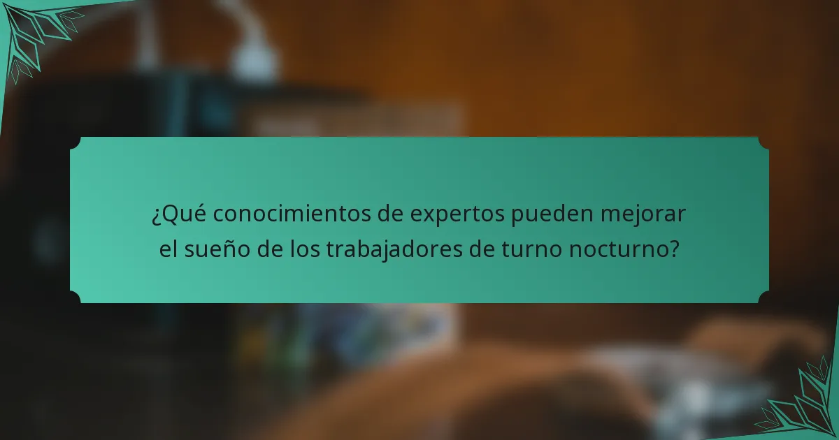 ¿Qué conocimientos de expertos pueden mejorar el sueño de los trabajadores de turno nocturno?