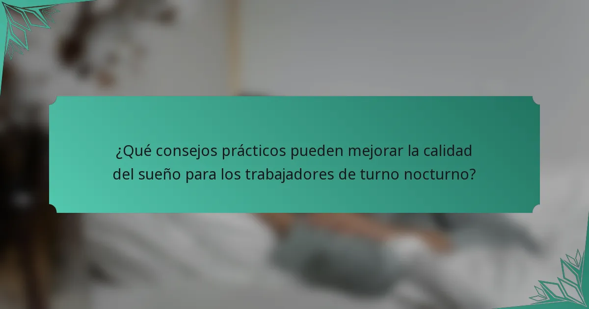 ¿Qué consejos prácticos pueden mejorar la calidad del sueño para los trabajadores de turno nocturno?