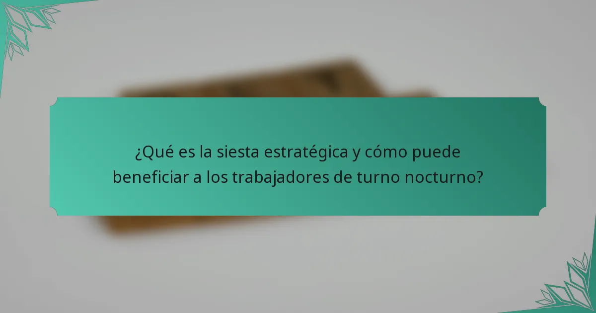 ¿Qué es la siesta estratégica y cómo puede beneficiar a los trabajadores de turno nocturno?