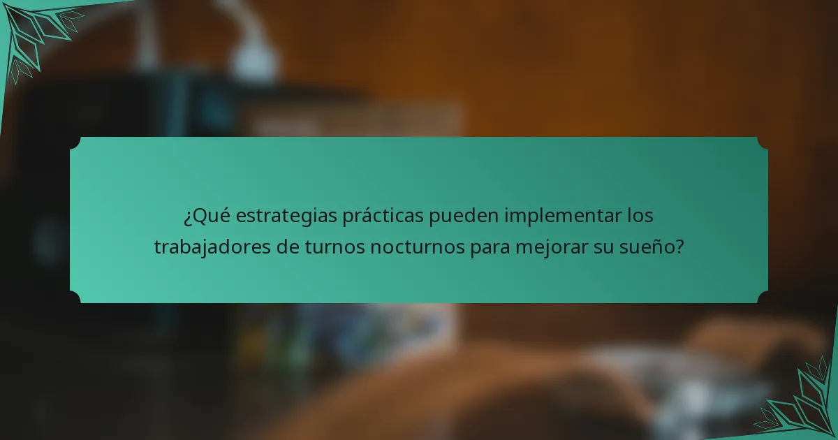 ¿Qué estrategias prácticas pueden implementar los trabajadores de turnos nocturnos para mejorar su sueño?