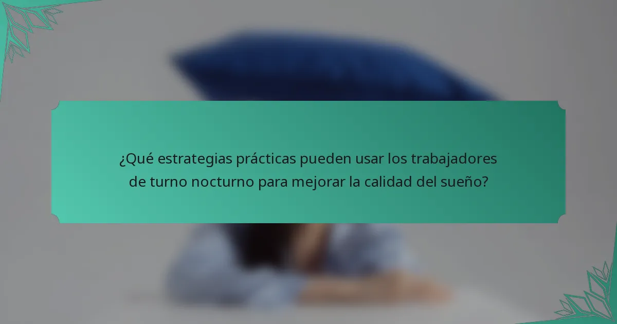 ¿Qué estrategias prácticas pueden usar los trabajadores de turno nocturno para mejorar la calidad del sueño?