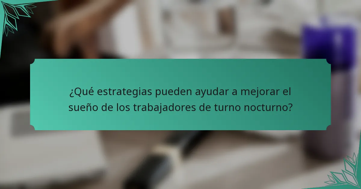¿Qué estrategias pueden ayudar a mejorar el sueño de los trabajadores de turno nocturno?