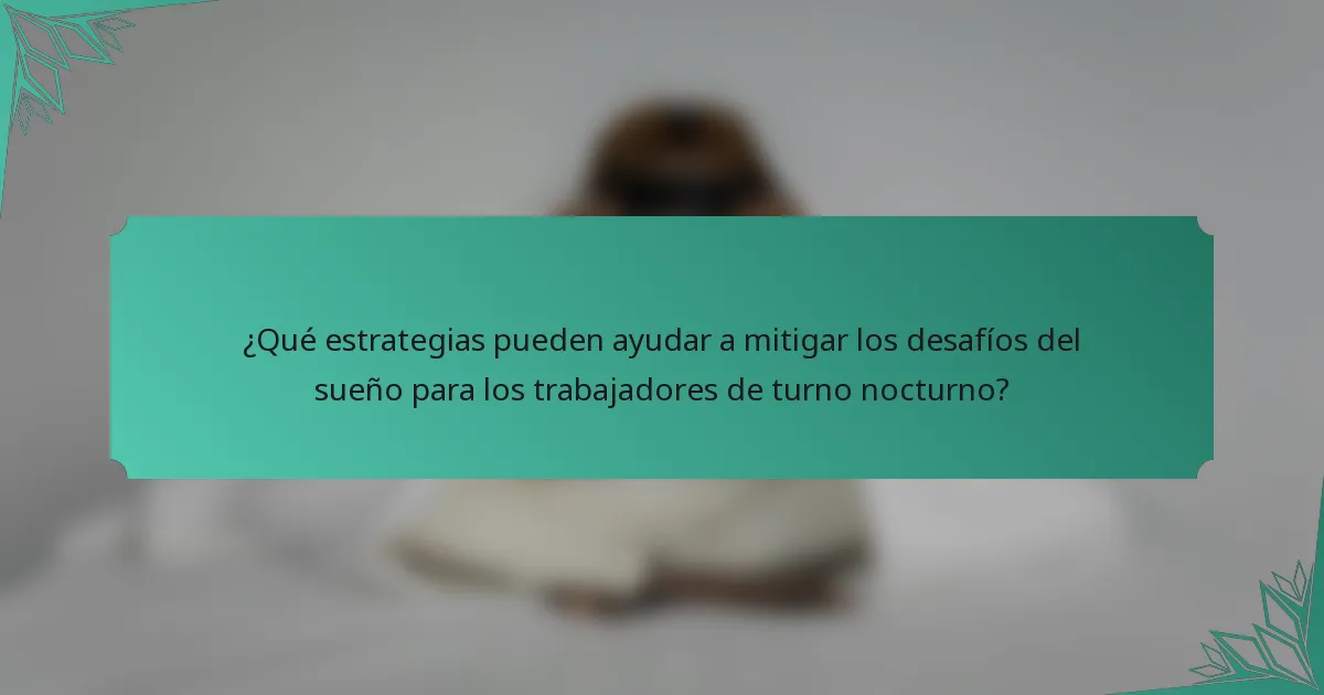 ¿Qué estrategias pueden ayudar a mitigar los desafíos del sueño para los trabajadores de turno nocturno?
