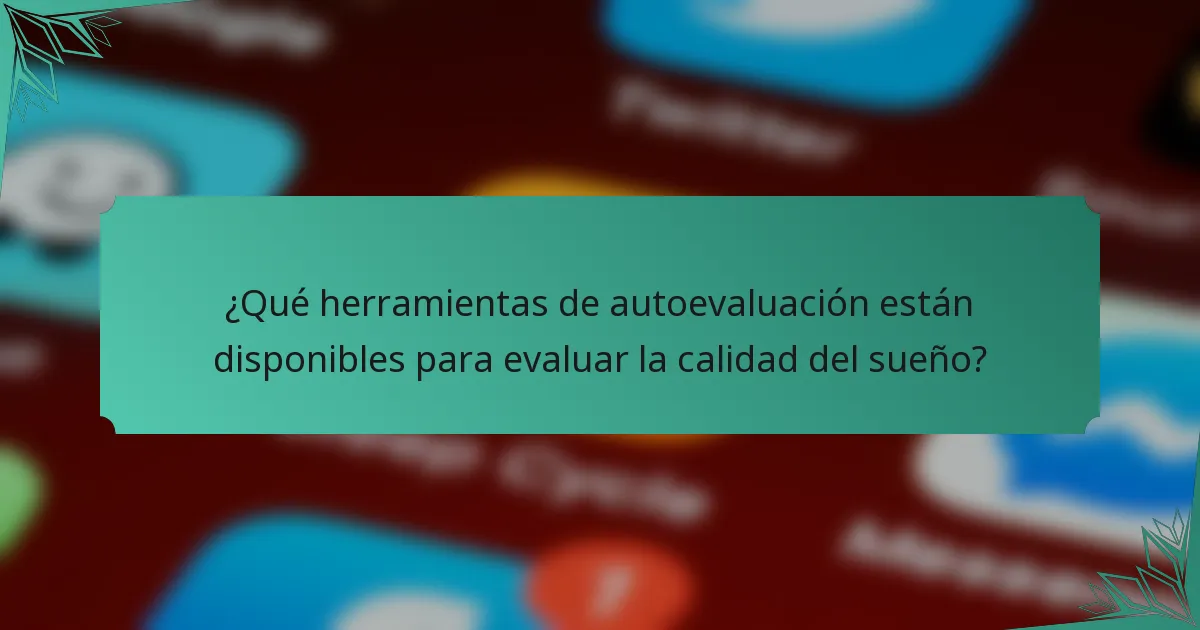 ¿Qué herramientas de autoevaluación están disponibles para evaluar la calidad del sueño?