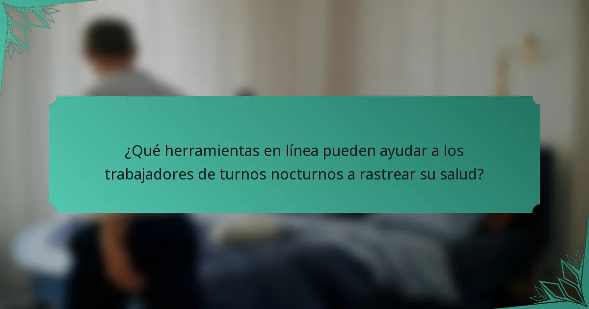 ¿Qué herramientas en línea pueden ayudar a los trabajadores de turnos nocturnos a rastrear su salud?