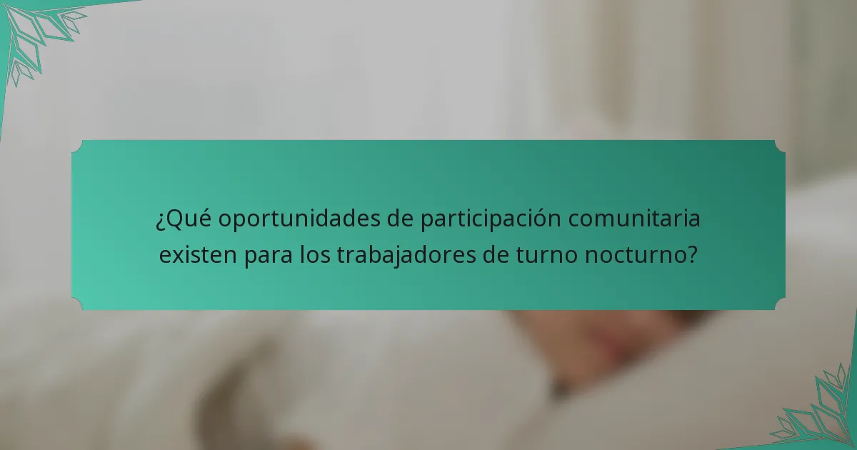 ¿Qué oportunidades de participación comunitaria existen para los trabajadores de turno nocturno?