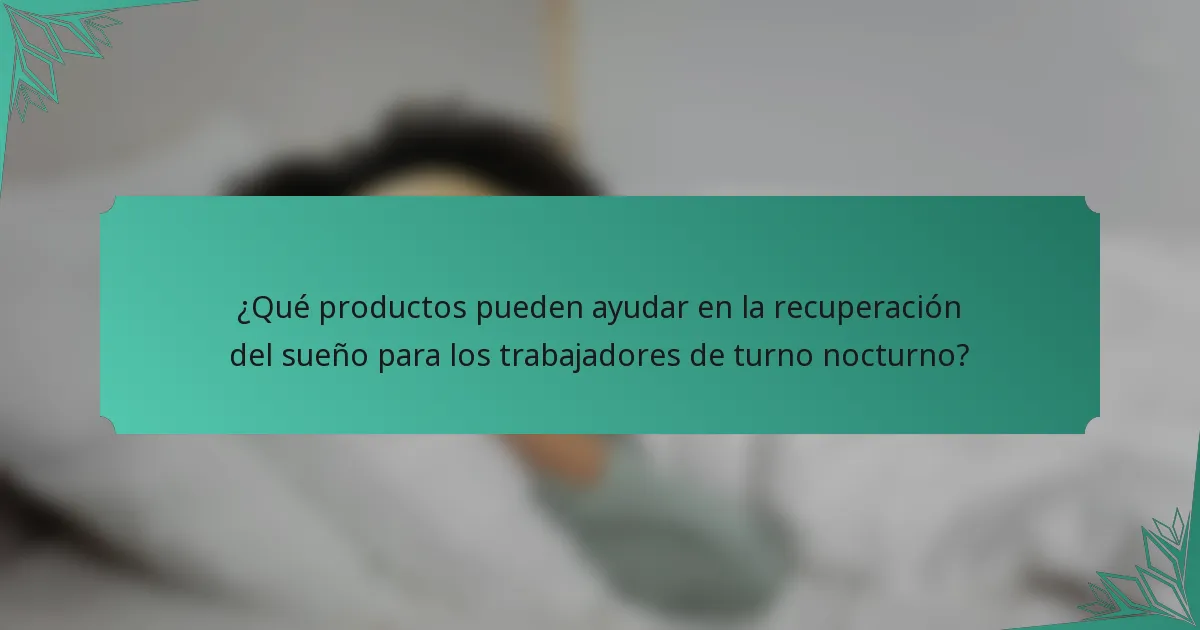 ¿Qué productos pueden ayudar en la recuperación del sueño para los trabajadores de turno nocturno?