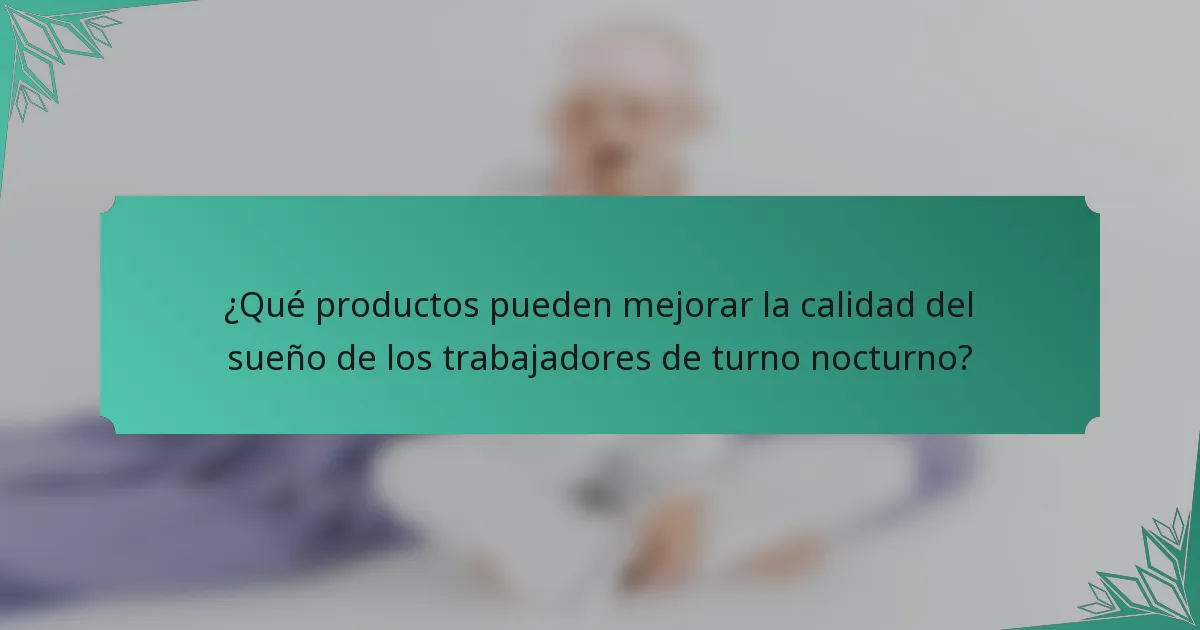 ¿Qué productos pueden mejorar la calidad del sueño de los trabajadores de turno nocturno?
