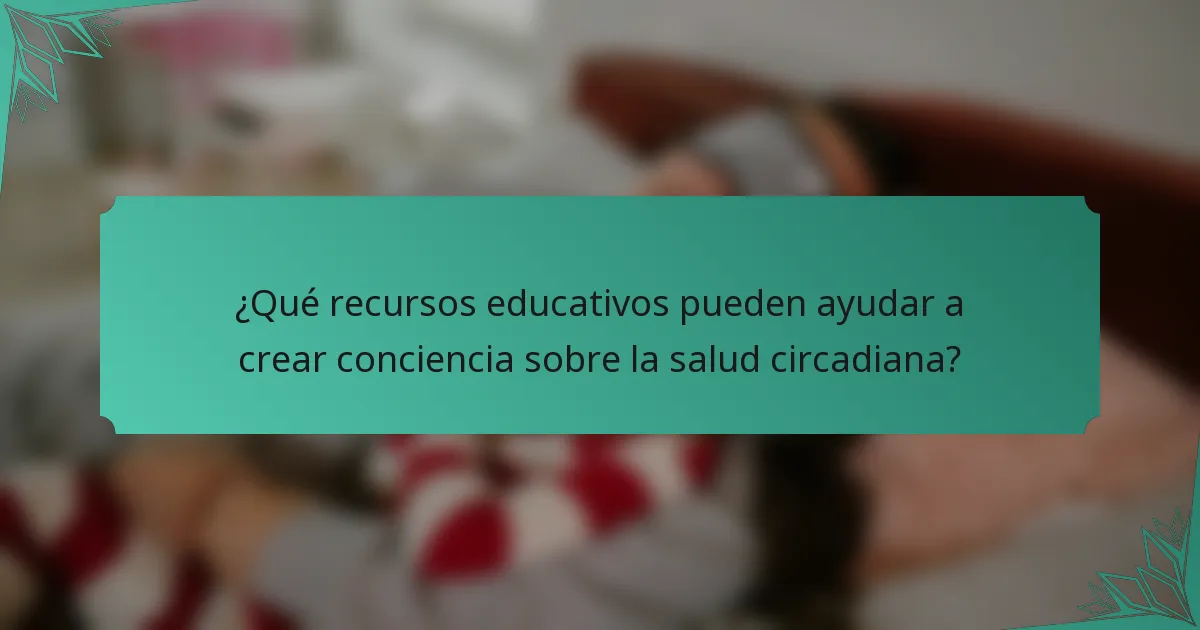¿Qué recursos educativos pueden ayudar a crear conciencia sobre la salud circadiana?