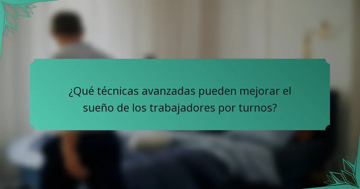 ¿Qué técnicas avanzadas pueden mejorar el sueño de los trabajadores por turnos?