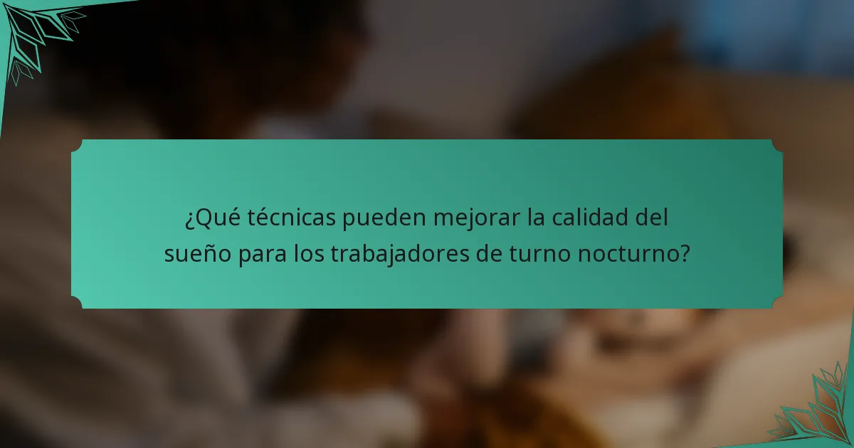 ¿Qué técnicas pueden mejorar la calidad del sueño para los trabajadores de turno nocturno?